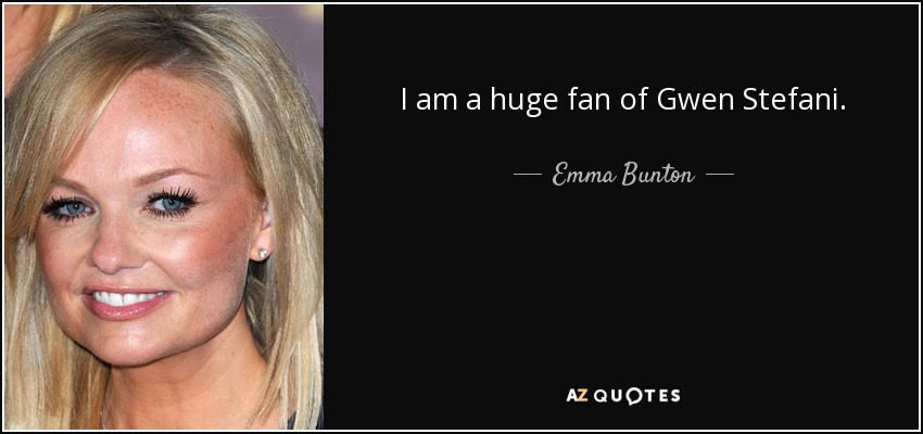I am a huge fan of Gwen Stefani. - Emma Bunton