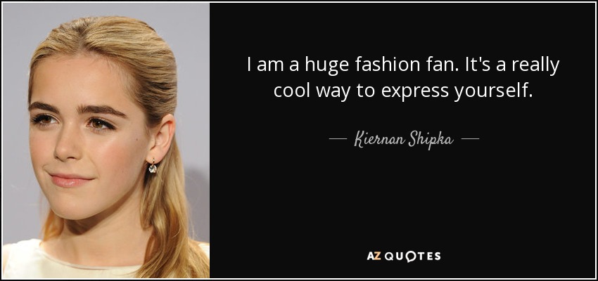 I am a huge fashion fan. It's a really cool way to express yourself. - Kiernan Shipka