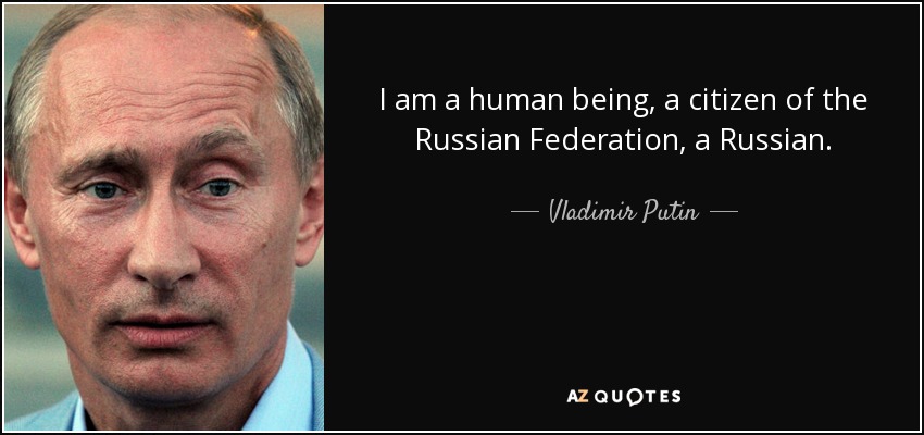 I am a human being, a citizen of the Russian Federation, a Russian. - Vladimir Putin