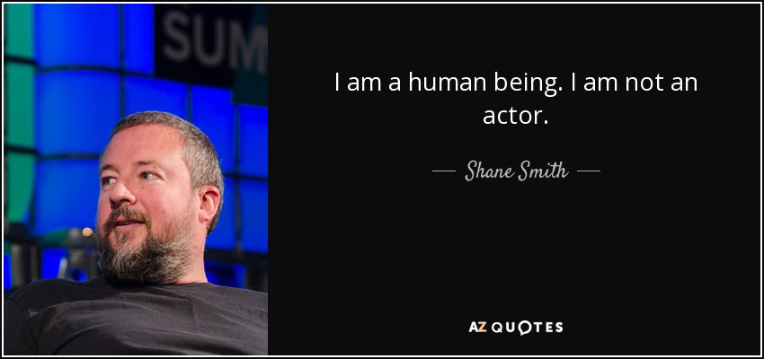 I am a human being. I am not an actor. - Shane Smith