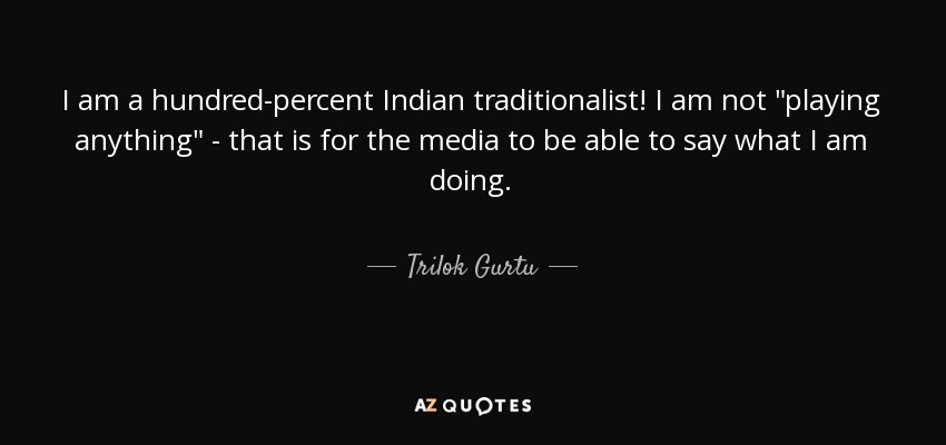 I am a hundred-percent Indian traditionalist! I am not 