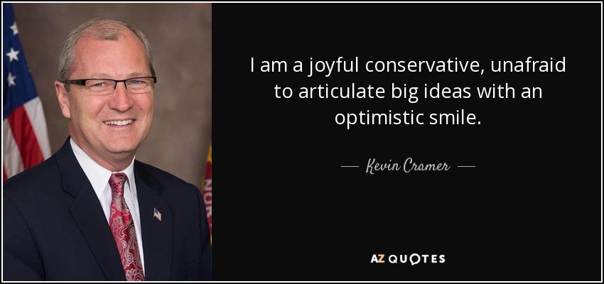 I am a joyful conservative, unafraid to articulate big ideas with an optimistic smile. - Kevin Cramer