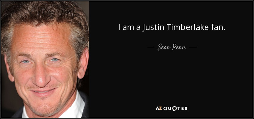 I am a Justin Timberlake fan. - Sean Penn