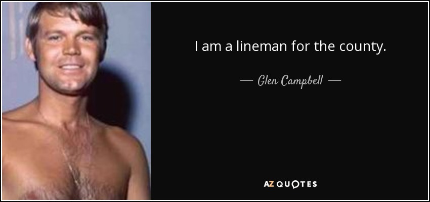 I am a lineman for the county. - Glen Campbell