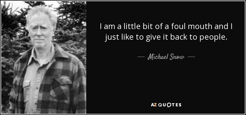 I am a little bit of a foul mouth and I just like to give it back to people. - Michael Snow