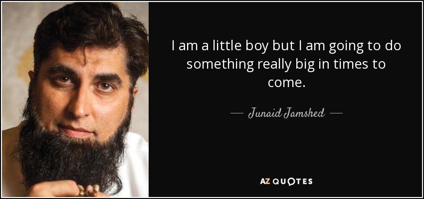 I am a little boy but I am going to do something really big in times to come. - Junaid Jamshed