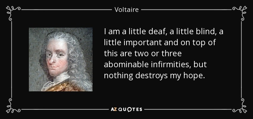 I am a little deaf, a little blind, a little important and on top of this are two or three abominable infirmities, but nothing destroys my hope. - Voltaire
