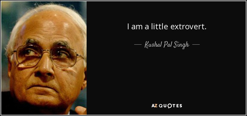 I am a little extrovert. - Kushal Pal Singh