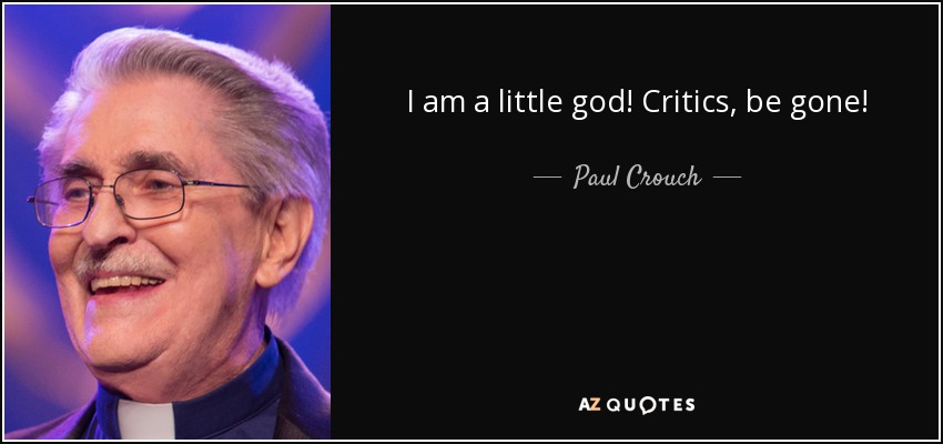 I am a little god! Critics, be gone! - Paul Crouch