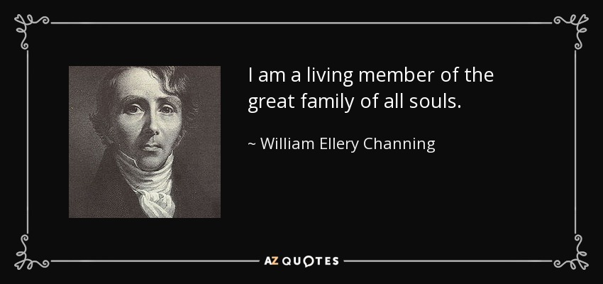 I am a living member of the great family of all souls. - William Ellery Channing