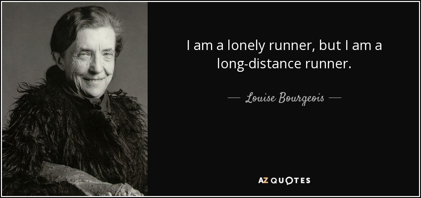 I am a lonely runner, but I am a long-distance runner. - Louise Bourgeois
