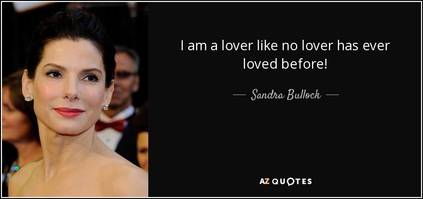 I am a lover like no lover has ever loved before! - Sandra Bullock