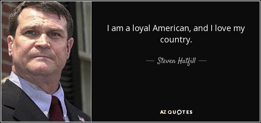I am a loyal American, and I love my country. - Steven Hatfill