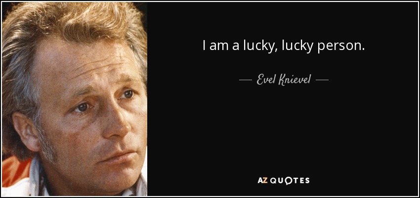 I am a lucky, lucky person. - Evel Knievel
