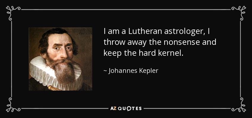I am a Lutheran astrologer, I throw away the nonsense and keep the hard kernel. - Johannes Kepler