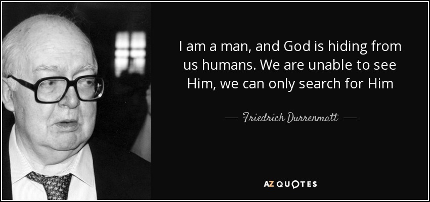 I am a man, and God is hiding from us humans. We are unable to see Him, we can only search for Him - Friedrich Durrenmatt
