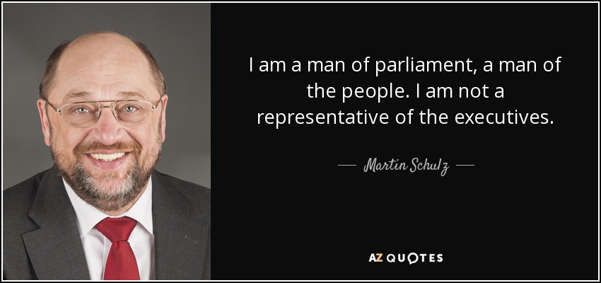 I am a man of parliament, a man of the people. I am not a representative of the executives. - Martin Schulz