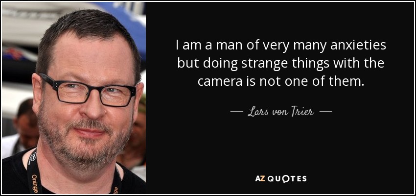 I am a man of very many anxieties but doing strange things with the camera is not one of them. - Lars von Trier