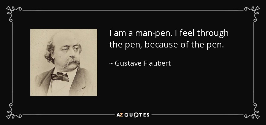 I am a man-pen. I feel through the pen, because of the pen. - Gustave Flaubert