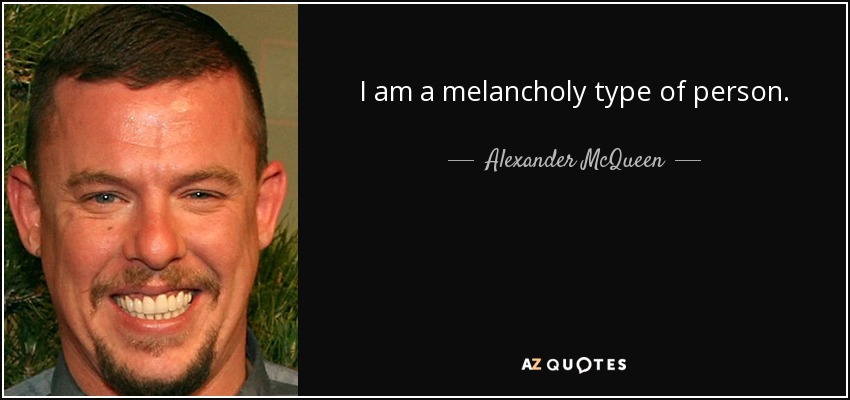 I am a melancholy type of person. - Alexander McQueen