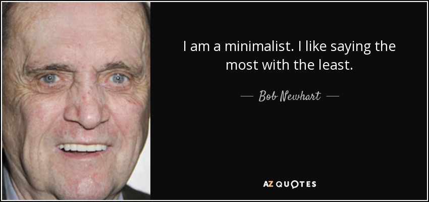 I am a minimalist. I like saying the most with the least. - Bob Newhart