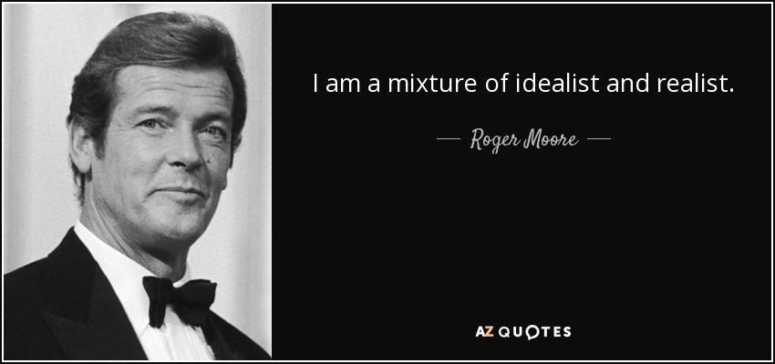 I am a mixture of idealist and realist. - Roger Moore