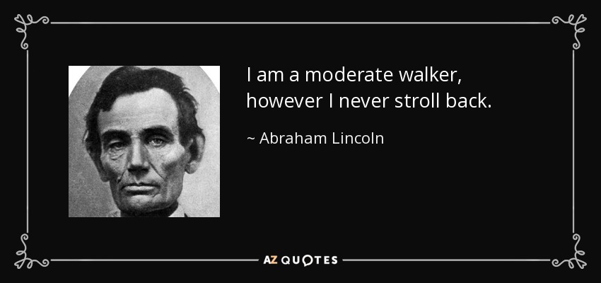 I am a moderate walker, however I never stroll back. - Abraham Lincoln