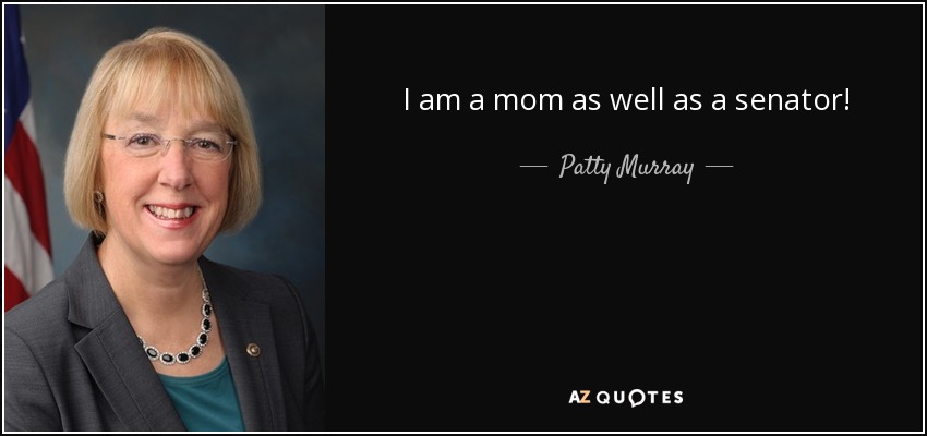 I am a mom as well as a senator! - Patty Murray