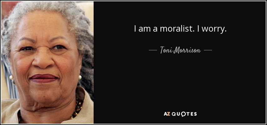 I am a moralist. I worry. - Toni Morrison