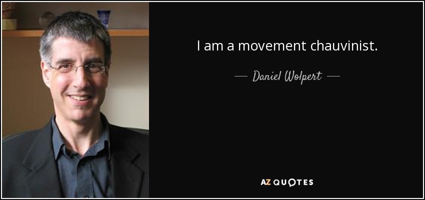 I am a movement chauvinist. - Daniel Wolpert