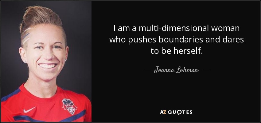 I am a multi-dimensional woman who pushes boundaries and dares to be herself. - Joanna Lohman