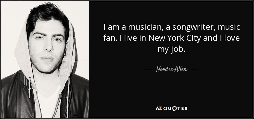 I am a musician, a songwriter, music fan. I live in New York City and I love my job. - Hoodie Allen