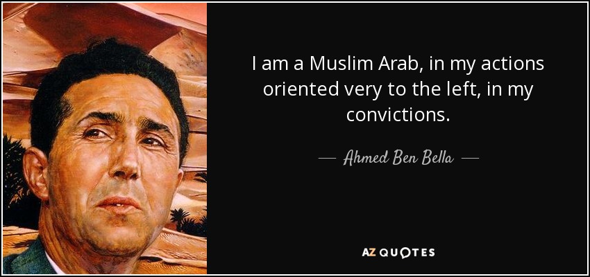 I am a Muslim Arab, in my actions oriented very to the left, in my convictions. - Ahmed Ben Bella