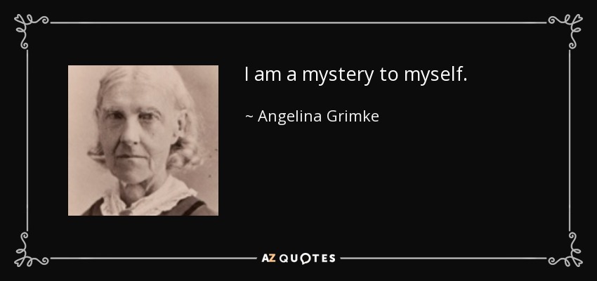 I am a mystery to myself. - Angelina Grimke
