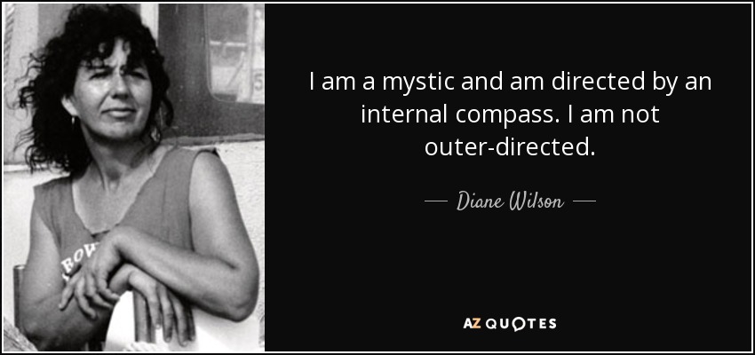 I am a mystic and am directed by an internal compass. I am not outer-directed. - Diane Wilson