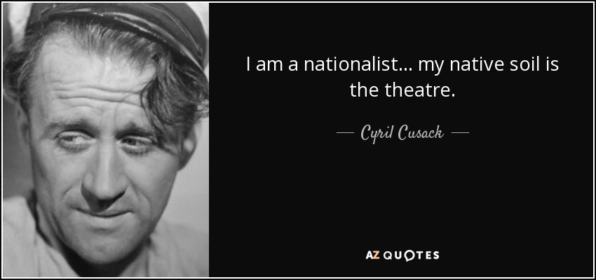 I am a nationalist... my native soil is the theatre. - Cyril Cusack