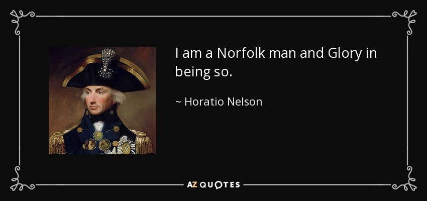 I am a Norfolk man and Glory in being so. - Horatio Nelson