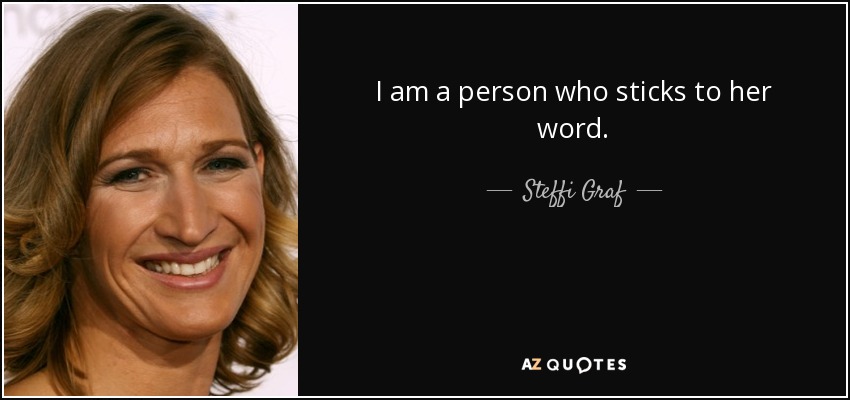 I am a person who sticks to her word. - Steffi Graf