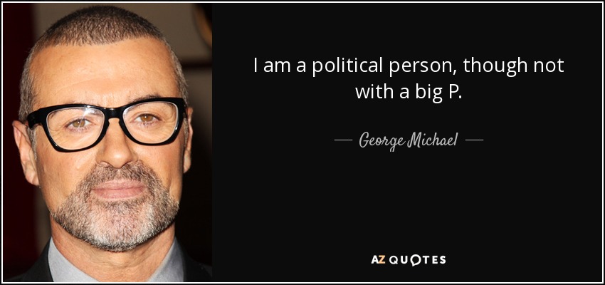 I am a political person, though not with a big P. - George Michael