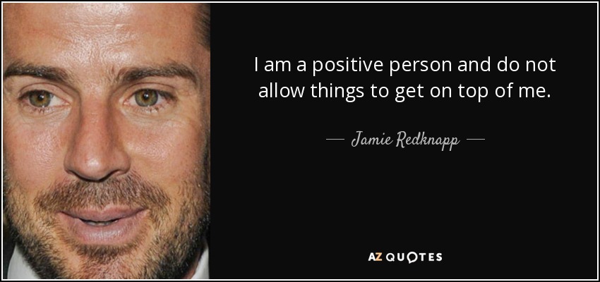 I am a positive person and do not allow things to get on top of me. - Jamie Redknapp