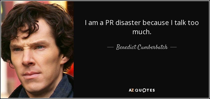 I am a PR disaster because I talk too much. - Benedict Cumberbatch