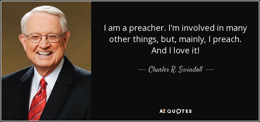 I am a preacher. I'm involved in many other things, but, mainly, I preach. And I love it! - Charles R. Swindoll