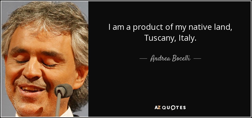 I am a product of my native land, Tuscany, Italy. - Andrea Bocelli