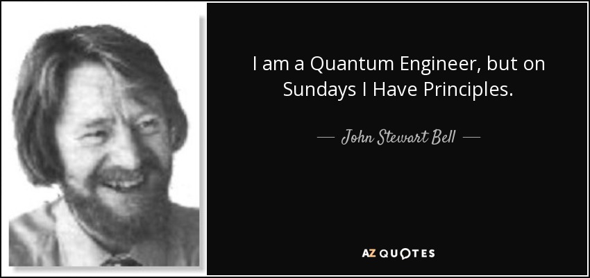 I am a Quantum Engineer, but on Sundays I Have Principles. - John Stewart Bell