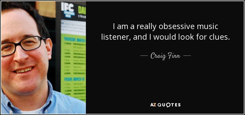 I am a really obsessive music listener, and I would look for clues. - Craig Finn