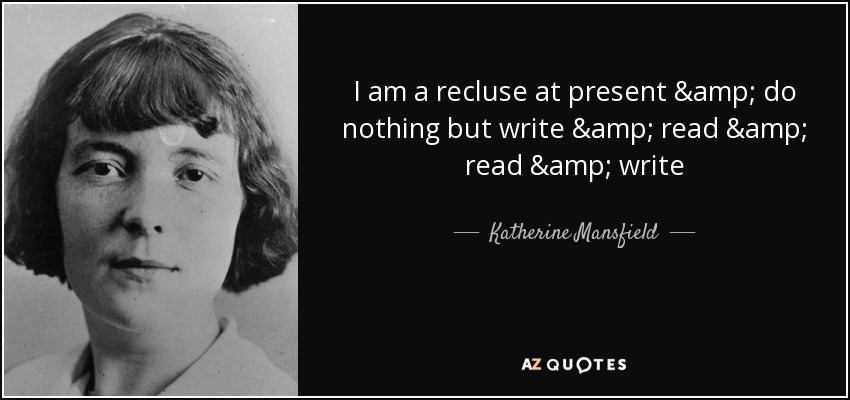 I am a recluse at present & do nothing but write & read & read & write - Katherine Mansfield