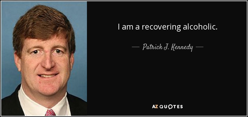 I am a recovering alcoholic. - Patrick J. Kennedy