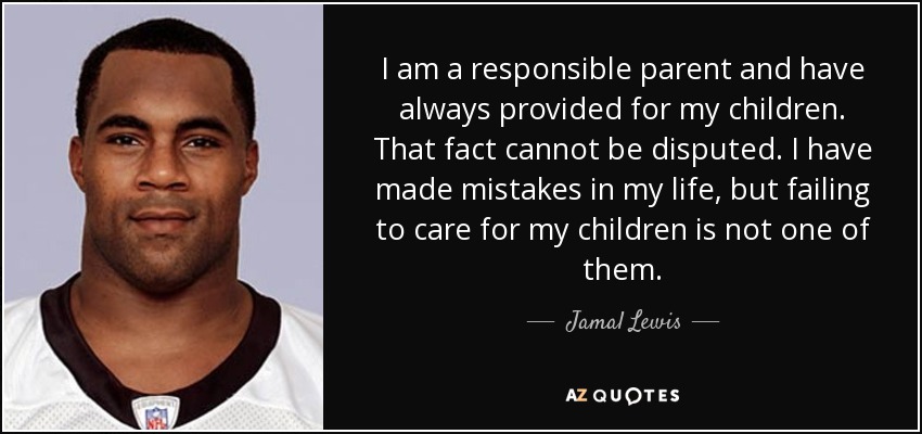 I am a responsible parent and have always provided for my children. That fact cannot be disputed. I have made mistakes in my life, but failing to care for my children is not one of them. - Jamal Lewis