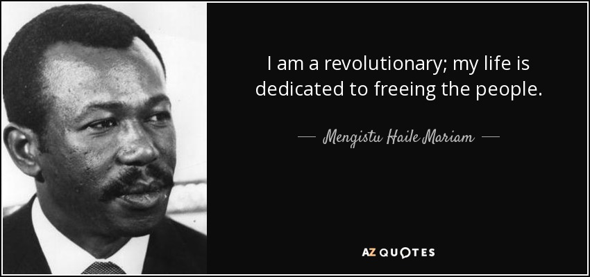 I am a revolutionary; my life is dedicated to freeing the people. - Mengistu Haile Mariam