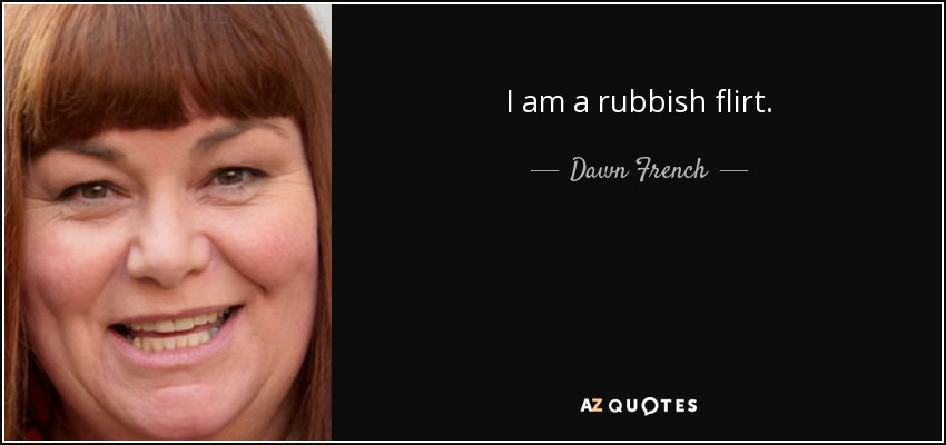 I am a rubbish flirt. - Dawn French
